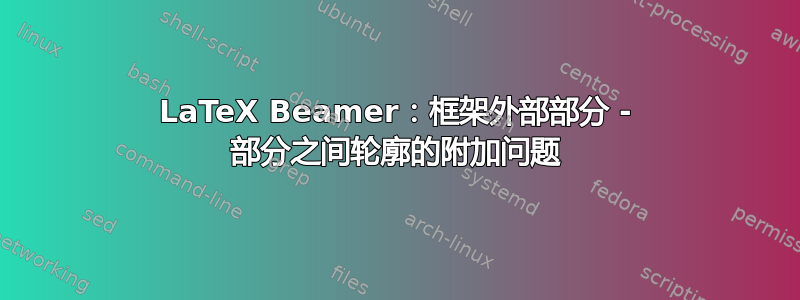 LaTeX Beamer：框架外部部分 - 部分之间轮廓的附加问题