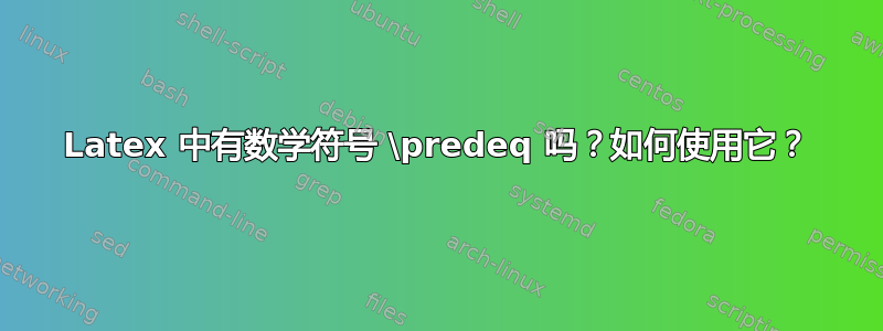 Latex 中有数学符号 \predeq 吗？如何使用它？