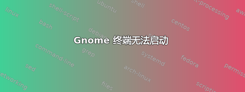 Gnome 终端无法启动