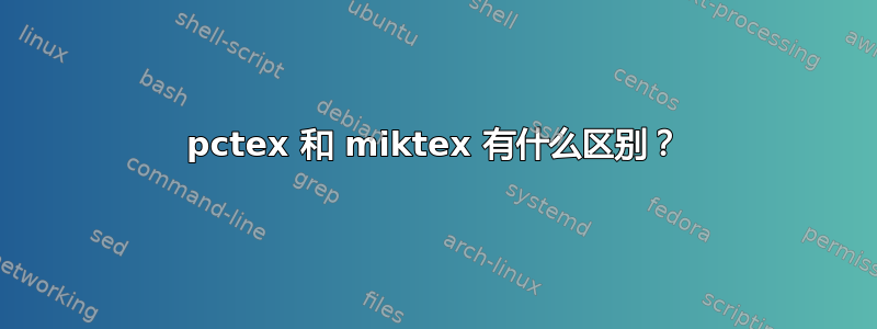 pctex 和 miktex 有什么区别？