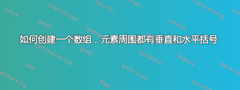 如何创建一个数组，元素周围都有垂直和水平括号