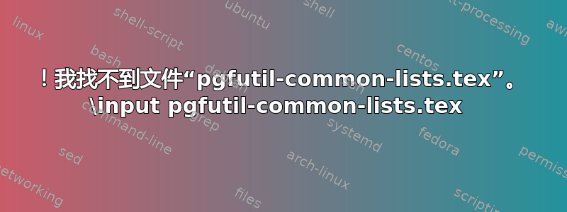 ！我找不到文件“pgfutil-common-lists.tex”。 \input pgfutil-common-lists.tex 