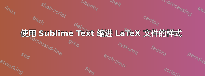 使用 Sublime Text 缩进 LaTeX 文件的样式