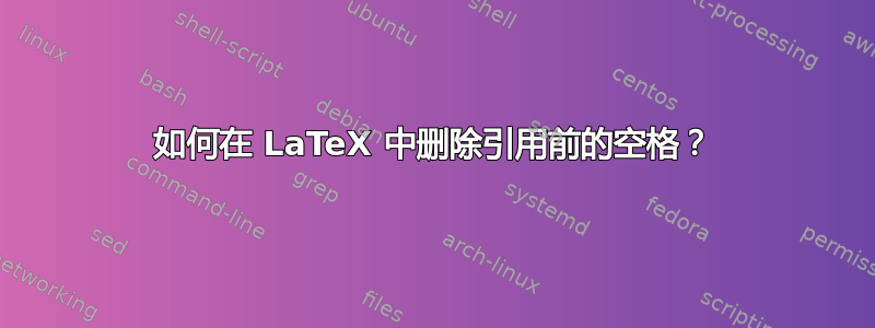 如何在 LaTeX 中删除引用前的空格？