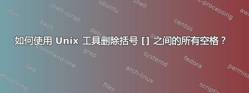 如何使用 Unix 工具删除括号 [] 之间的所有空格？ 