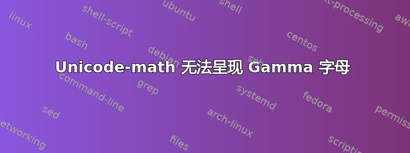 Unicode-math 无法呈现 Gamma 字母