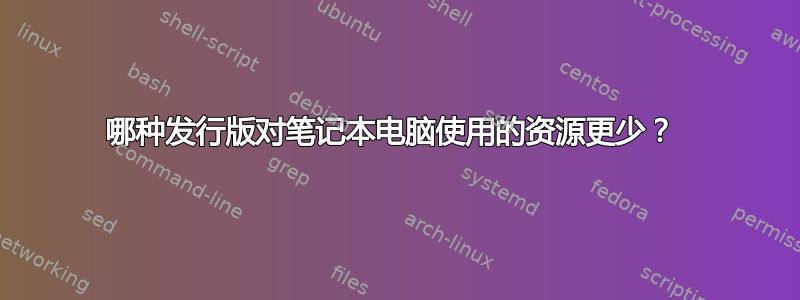 哪种发行版对笔记本电脑使用的资源更少？ 