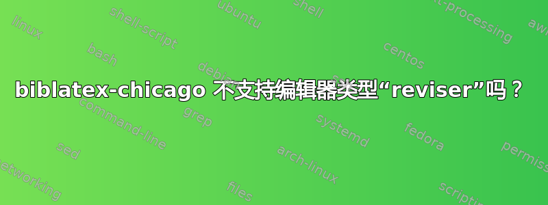 biblatex-chicago 不支持编辑器类型“reviser”吗？