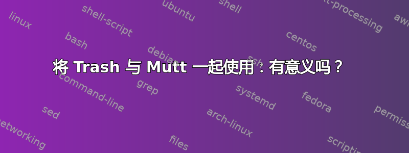 将 Trash 与 Mutt 一起使用：有意义吗？ 