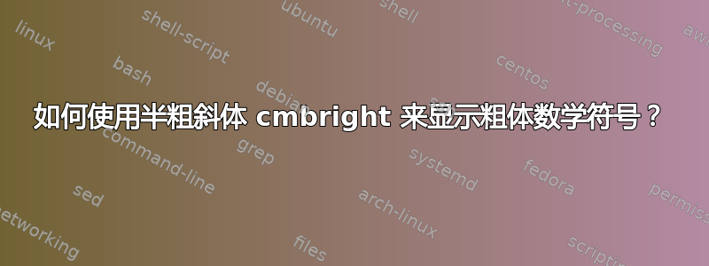 如何使用半粗斜体 cmbright 来显示粗体数学符号？