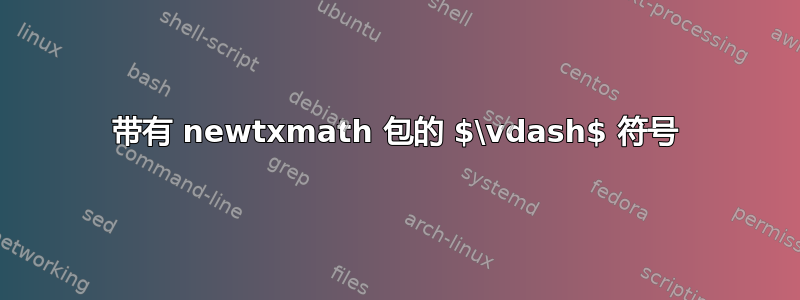 带有 newtxmath 包的 $\vdash$ 符号