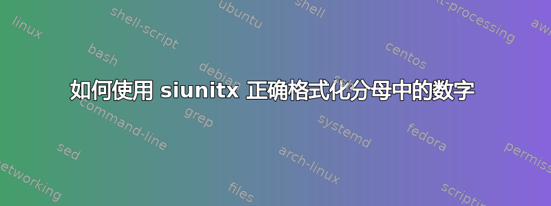 如何使用 siunitx 正确格式化分母中的数字