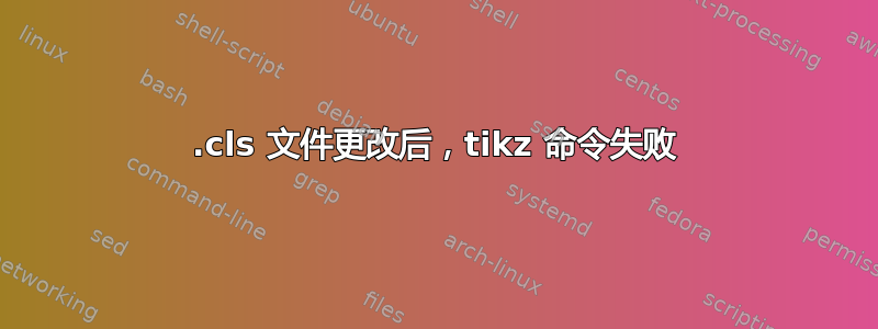 .cls 文件更改后，tikz 命令失败