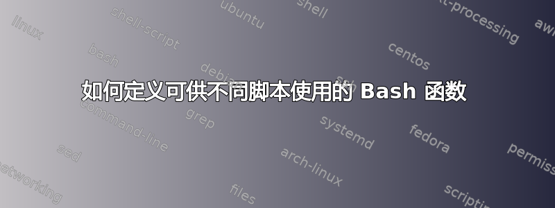 如何定义可供不同脚本使用的 Bash 函数