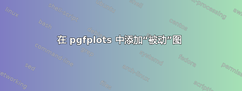 在 pgfplots 中添加“被动”图