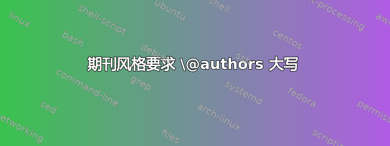 期刊风格要求 \@authors 大写