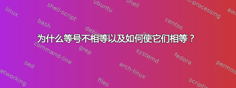 为什么等号不相等以及如何使它们相等？