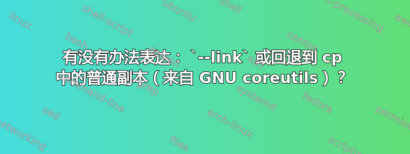 有没有办法表达： `--link` 或回退到 cp 中的普通副本（来自 GNU coreutils）？