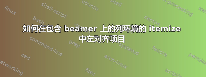 如何在包含 beamer 上的列环境的 itemize 中左对齐项目