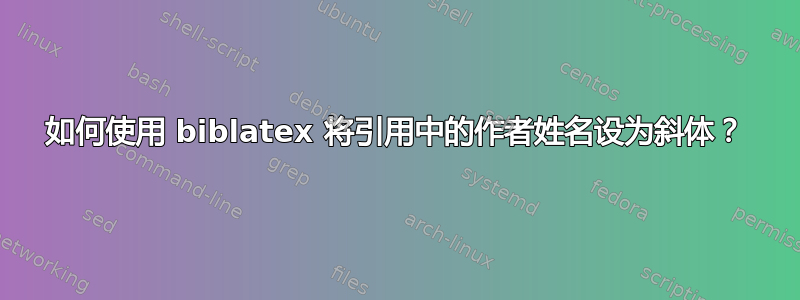 如何使用 biblatex 将引用中的作者姓名设为斜体？