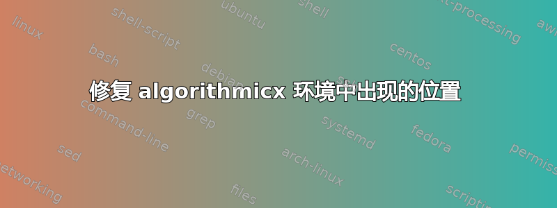 修复 algorithmicx 环境中出现的位置