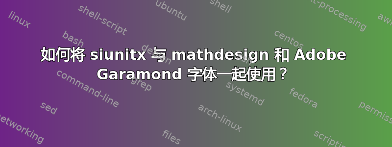 如何将 siunitx 与 mathdesign 和 Adob​​e Garamond 字体一起使用？