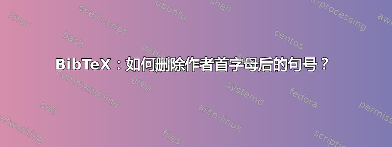 BibTeX：如何删除作者首字母后的句号？