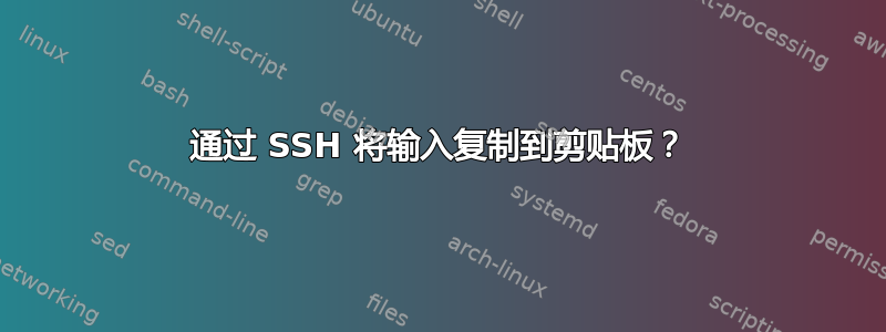 通过 SSH 将输入复制到剪贴板？