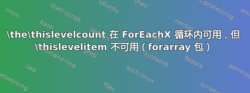 \the\thislevelcount 在 ForEachX 循环内可用，但 \thislevelitem 不可用（forarray 包）