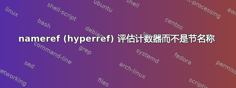 nameref (hyperref) 评估计数器而不是节名称