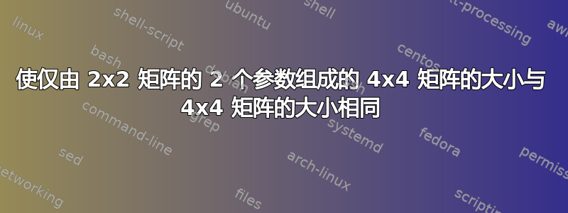 使仅由 2x2 矩阵的 2 个参数组成的 4x4 矩阵的大小与 4x4 矩阵的大小相同