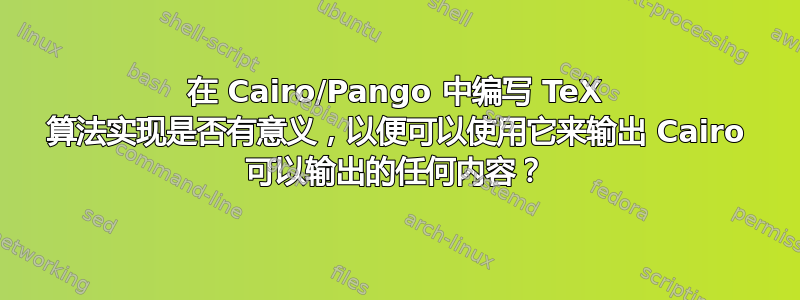 在 Cairo/Pango 中编写 TeX 算法实现是否有意义，以便可以使用它来输出 Cairo 可以输出的任何内容？