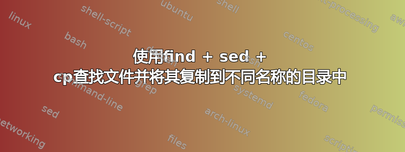 使用find + sed + cp查找文件并将其复制到不同名称的目录中