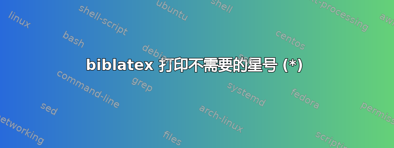 biblatex 打印不需要的星号 (*)