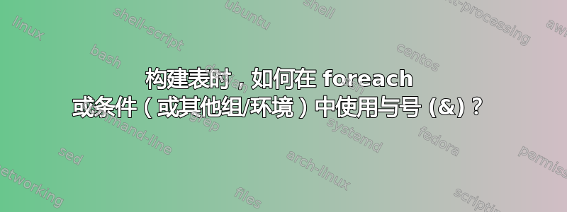 构建表时，如何在 foreach 或条件（或其他组/环境）中使用与号 (&)？