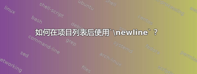 如何在项目列表后使用`\newline`？