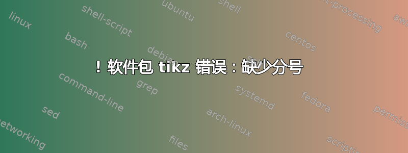 ! 软件包 tikz 错误：缺少分号 