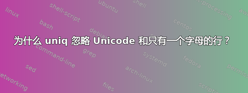 为什么 uniq 忽略 Unicode 和只有一个字母的行？