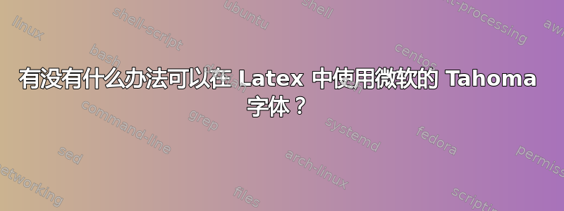 有没有什么办法可以在 Latex 中使用微软的 Tahoma 字体？