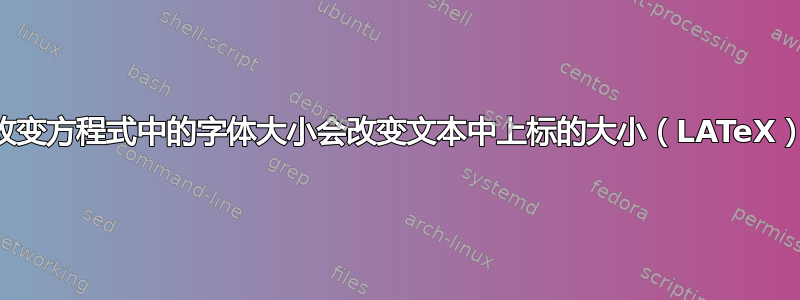 改变方程式中的字体大小会改变文本中上标的大小（LATeX）