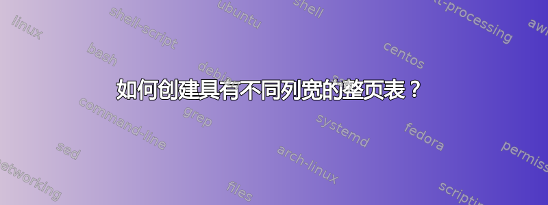 如何创建具有不同列宽的整页表？