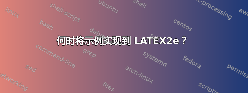 何时将示例实现到 LATEX2e？