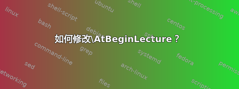 如何修改\AtBeginLecture？