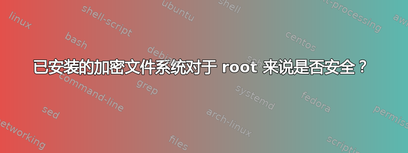 已安装的加密文件系统对于 root 来说是否安全？