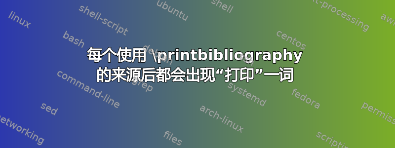 每个使用 \printbibliography 的来源后都会出现“打印”一词