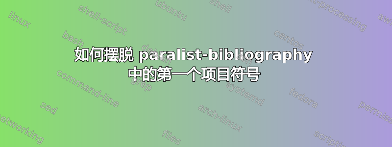 如何摆脱 paralist-bibliography 中的第一个项目符号