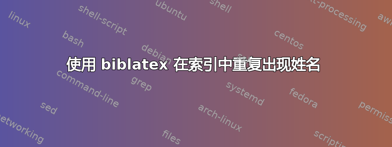 使用 biblatex 在索引中重复出现姓名