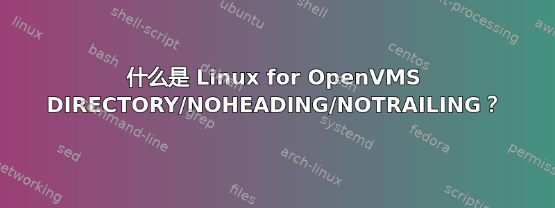 什么是 Linux for OpenVMS DIRECTORY/NOHE​​ADING/NOTRAILING？