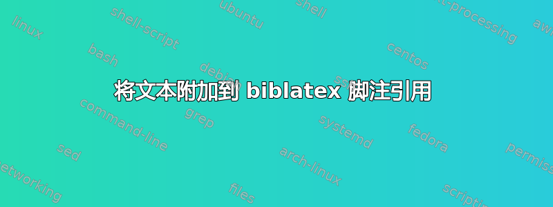 将文本附加到 biblatex 脚注引用