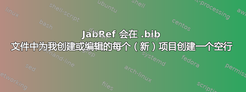 JabRef 会在 .bib 文件中为我创建或编辑的每个（新）项目创建一个空行